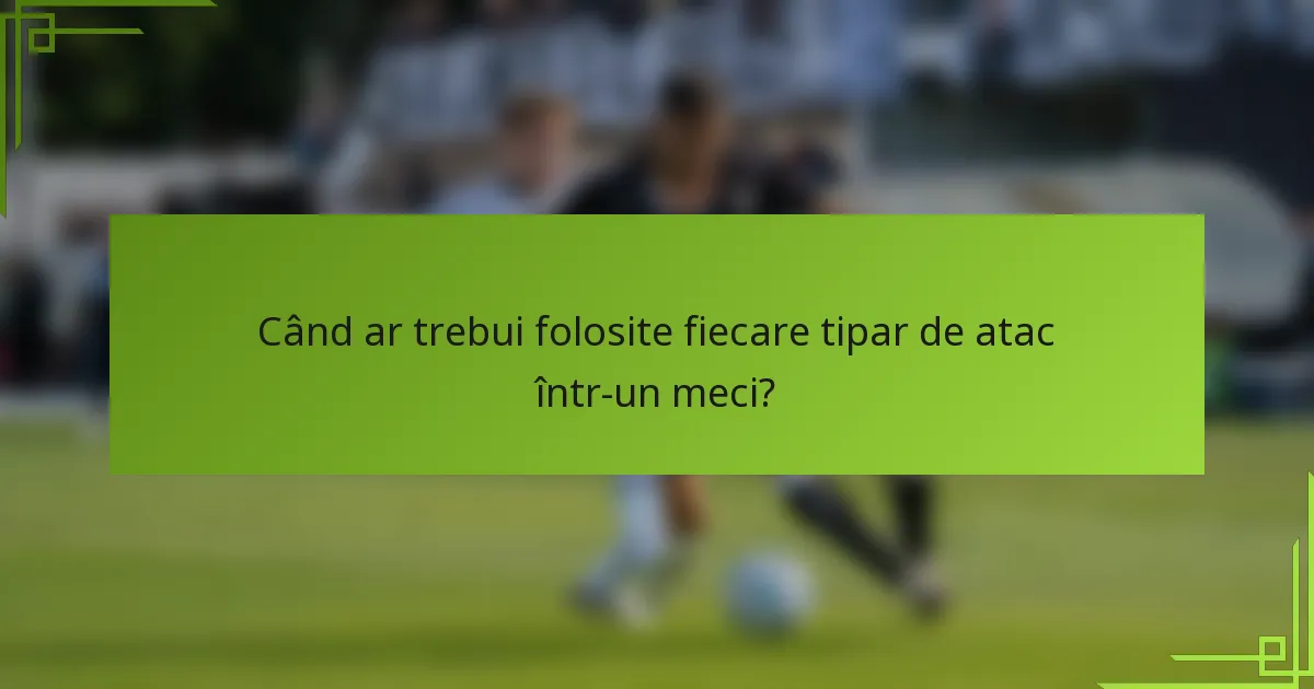 Când ar trebui folosite fiecare tipar de atac într-un meci?