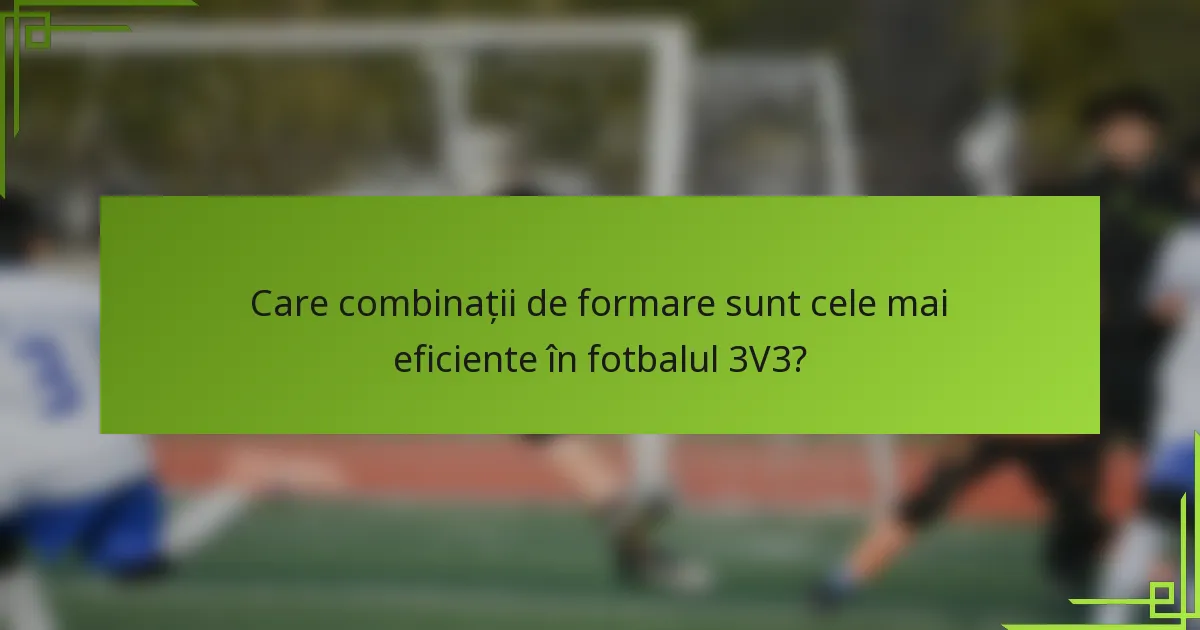 Care combinații de formare sunt cele mai eficiente în fotbalul 3V3?