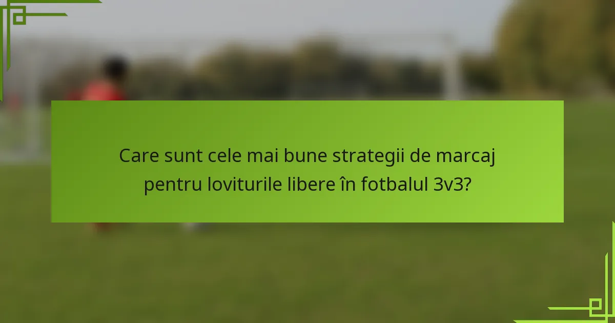 Care sunt cele mai bune strategii de marcaj pentru loviturile libere în fotbalul 3v3?