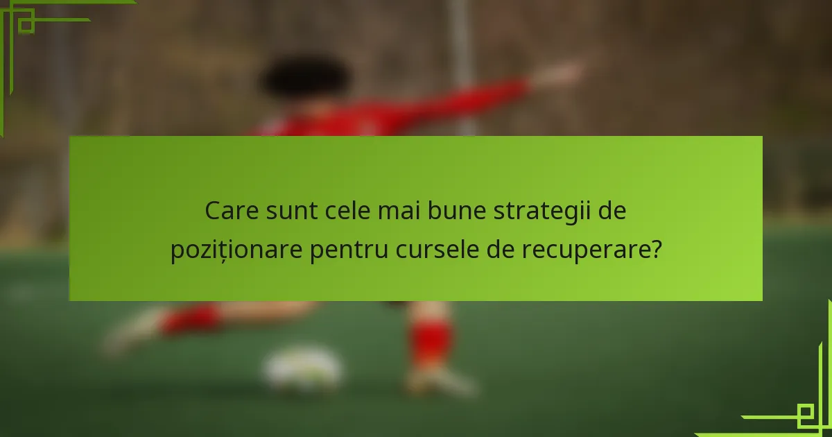 Care sunt cele mai bune strategii de poziționare pentru cursele de recuperare?