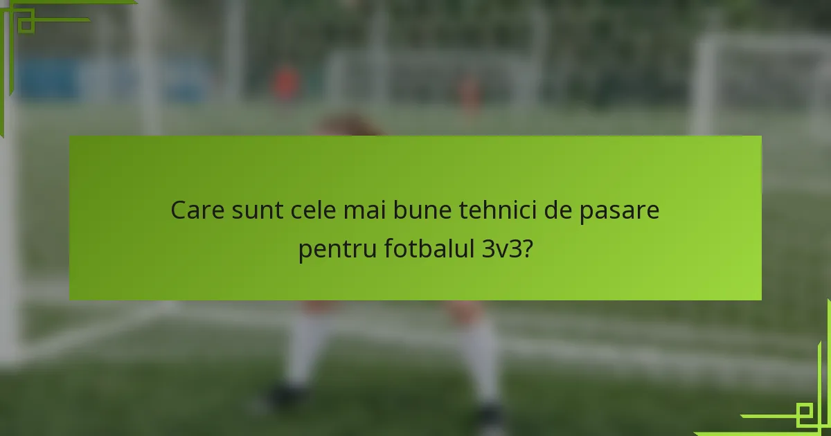 Care sunt cele mai bune tehnici de pasare pentru fotbalul 3v3?