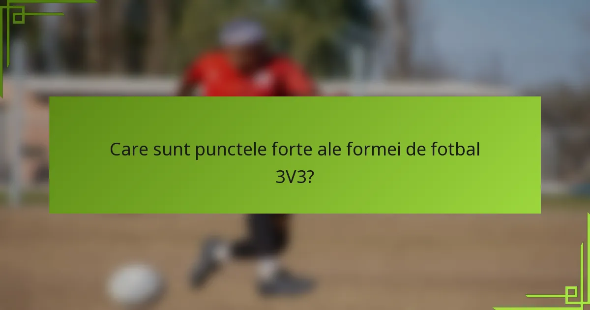 Care sunt punctele forte ale formei de fotbal 3V3?