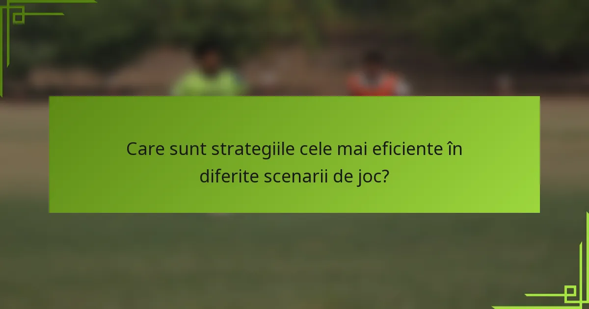 Care sunt strategiile cele mai eficiente în diferite scenarii de joc?