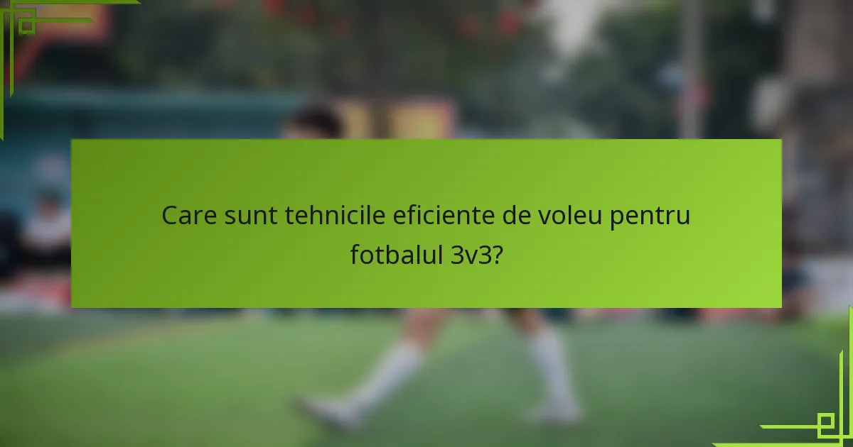 Care sunt tehnicile eficiente de voleu pentru fotbalul 3v3?