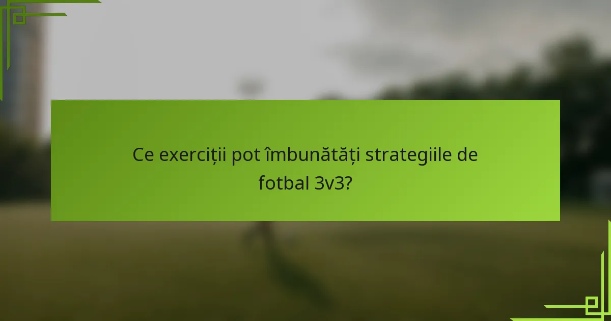 Ce exerciții pot îmbunătăți strategiile de fotbal 3v3?
