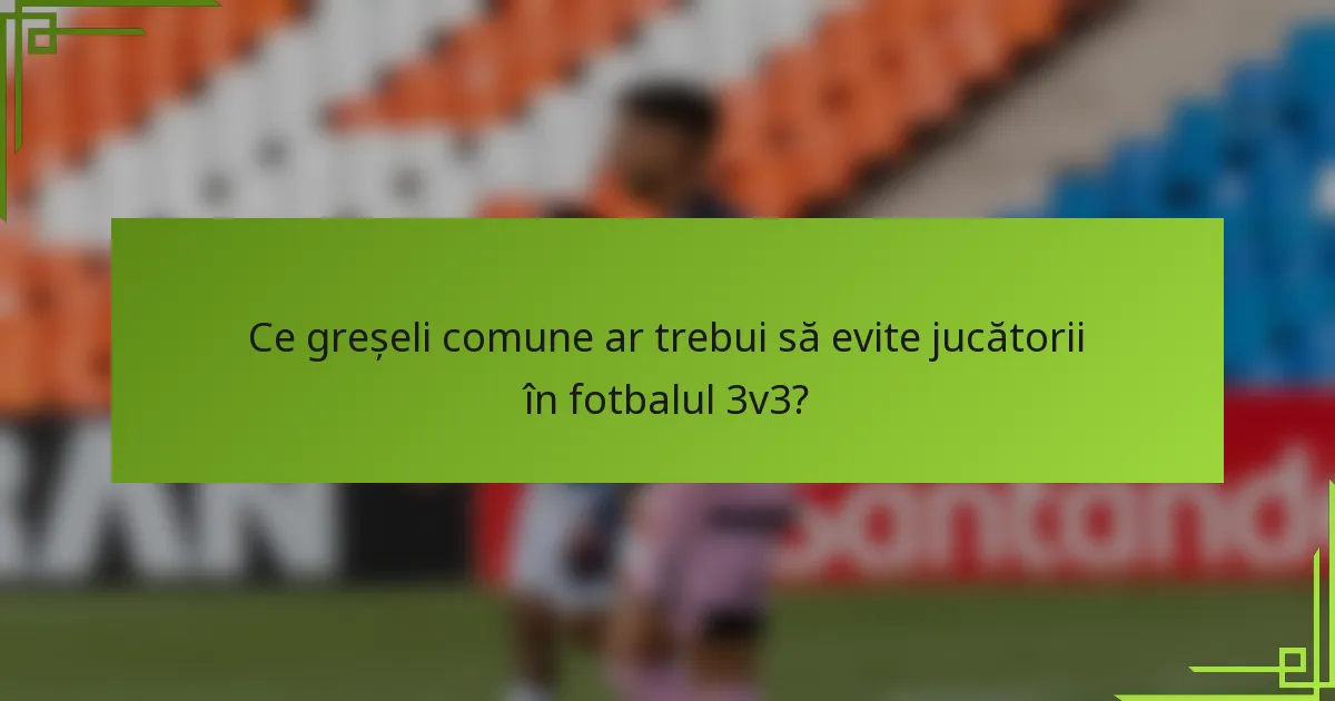 Ce greșeli comune ar trebui să evite jucătorii în fotbalul 3v3?