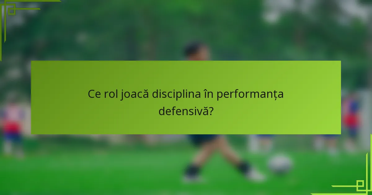 Ce rol joacă disciplina în performanța defensivă?