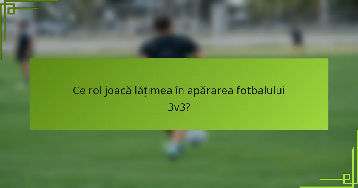 Ce rol joacă lățimea în apărarea fotbalului 3v3?
