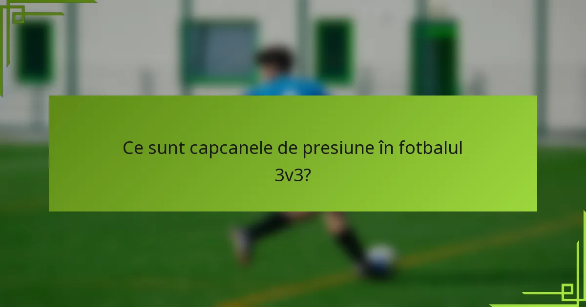 Ce sunt capcanele de presiune în fotbalul 3v3?