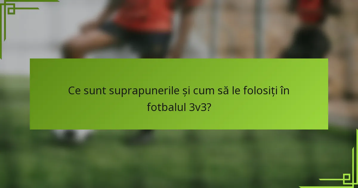 Ce sunt suprapunerile și cum să le folosiți în fotbalul 3v3?
