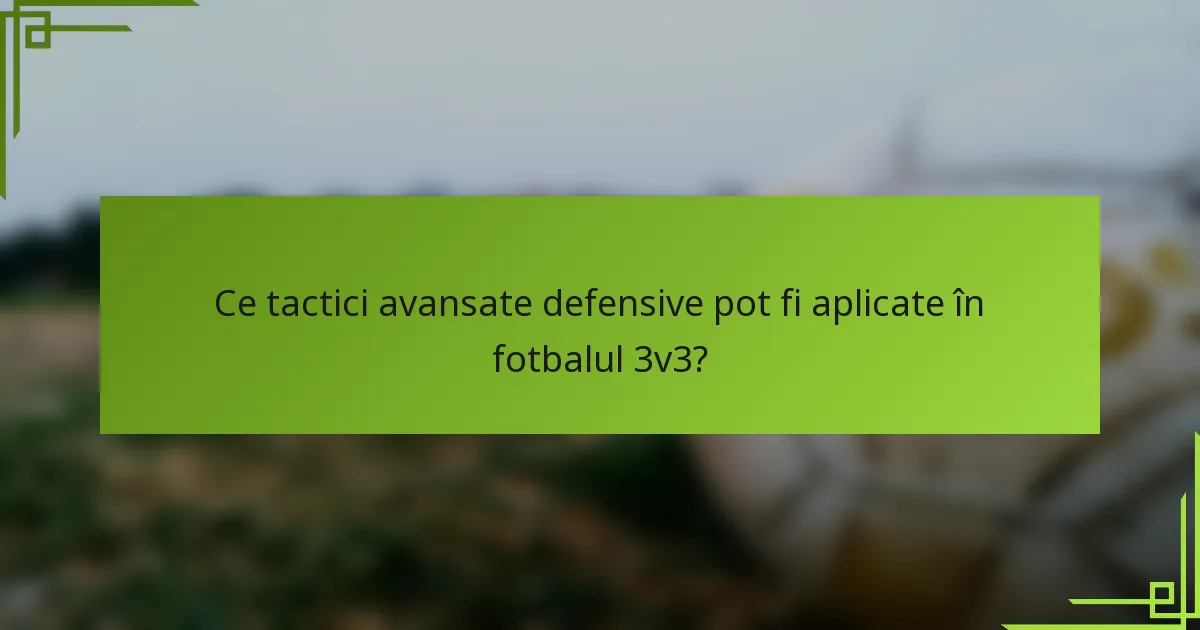 Ce tactici avansate defensive pot fi aplicate în fotbalul 3v3?