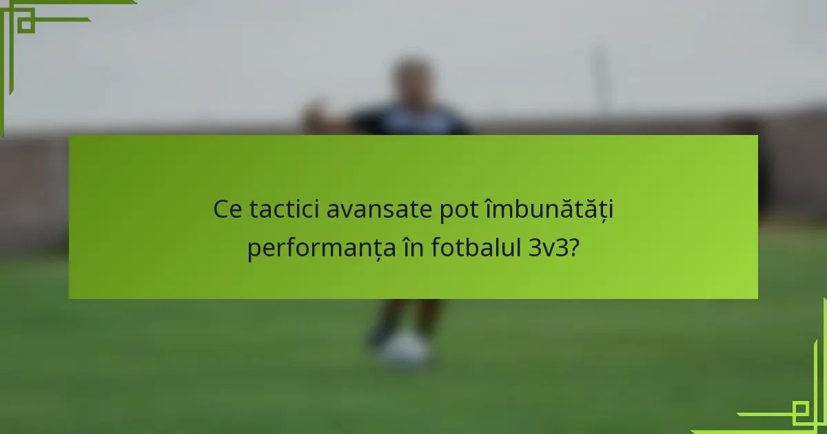Ce tactici avansate pot îmbunătăți performanța în fotbalul 3v3?