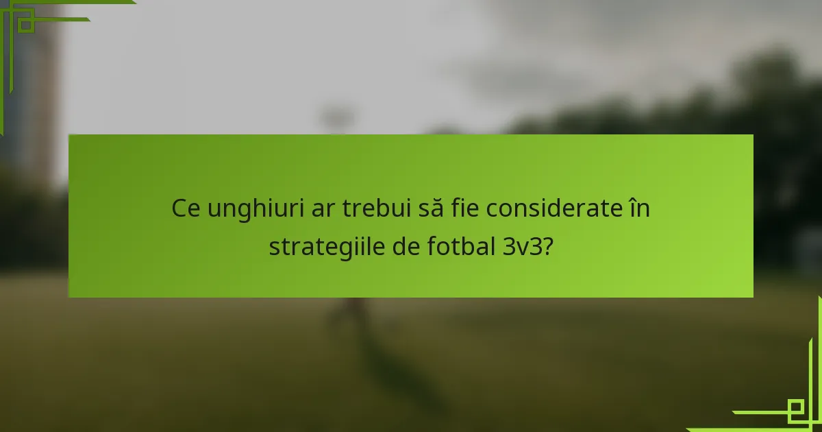 Ce unghiuri ar trebui să fie considerate în strategiile de fotbal 3v3?
