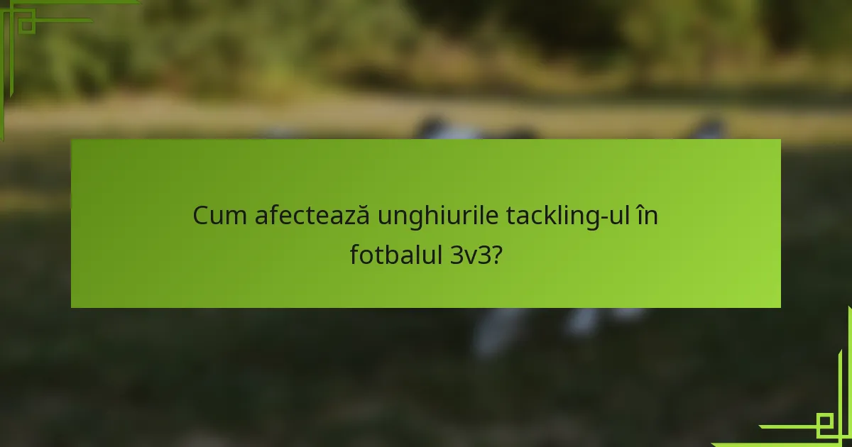 Cum afectează unghiurile tackling-ul în fotbalul 3v3?
