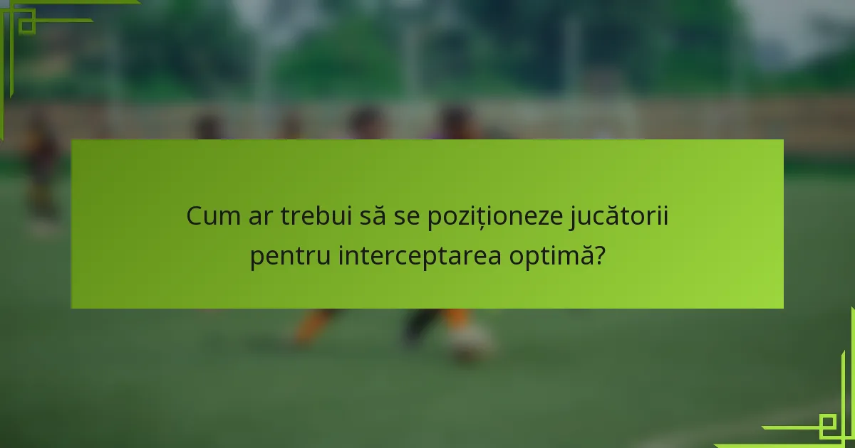 Cum ar trebui să se poziționeze jucătorii pentru interceptarea optimă?