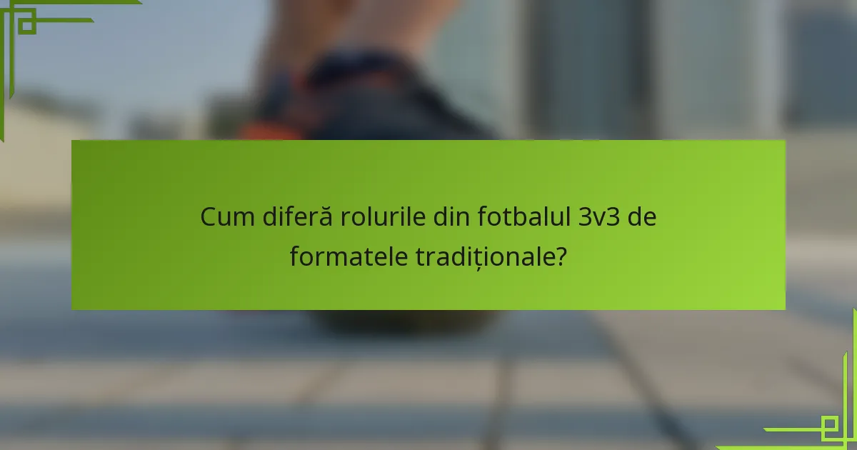 Cum diferă rolurile din fotbalul 3v3 de formatele tradiționale?