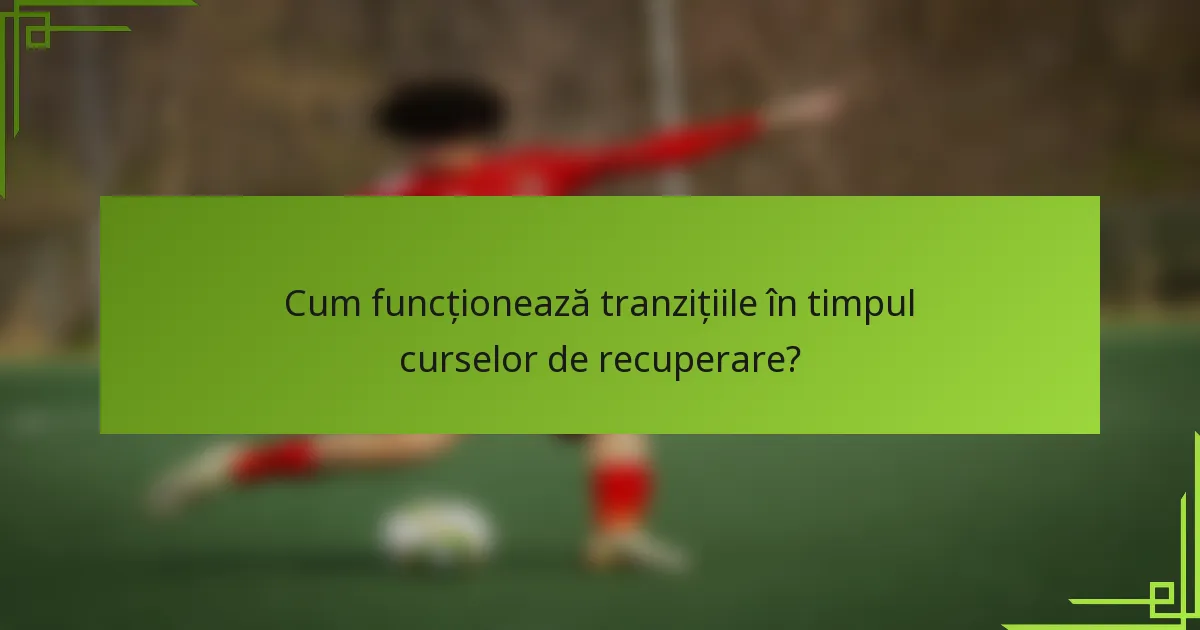 Cum funcționează tranzițiile în timpul curselor de recuperare?