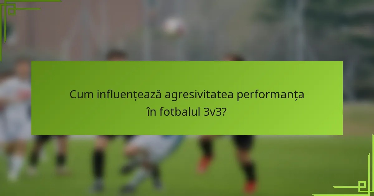 Cum influențează agresivitatea performanța în fotbalul 3v3?