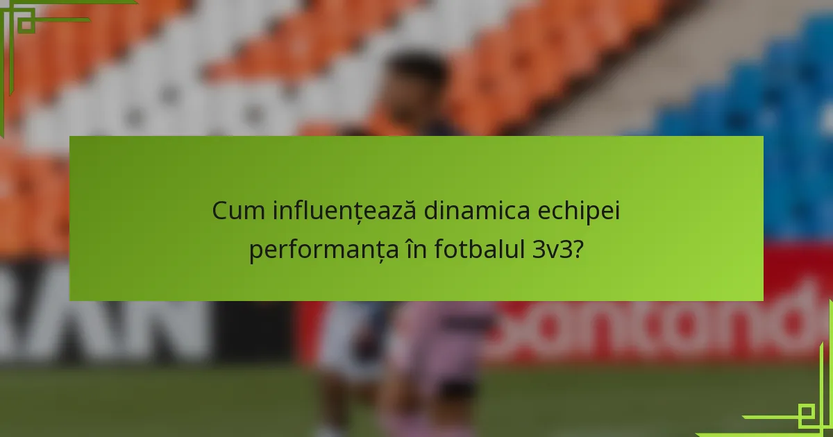 Cum influențează dinamica echipei performanța în fotbalul 3v3?