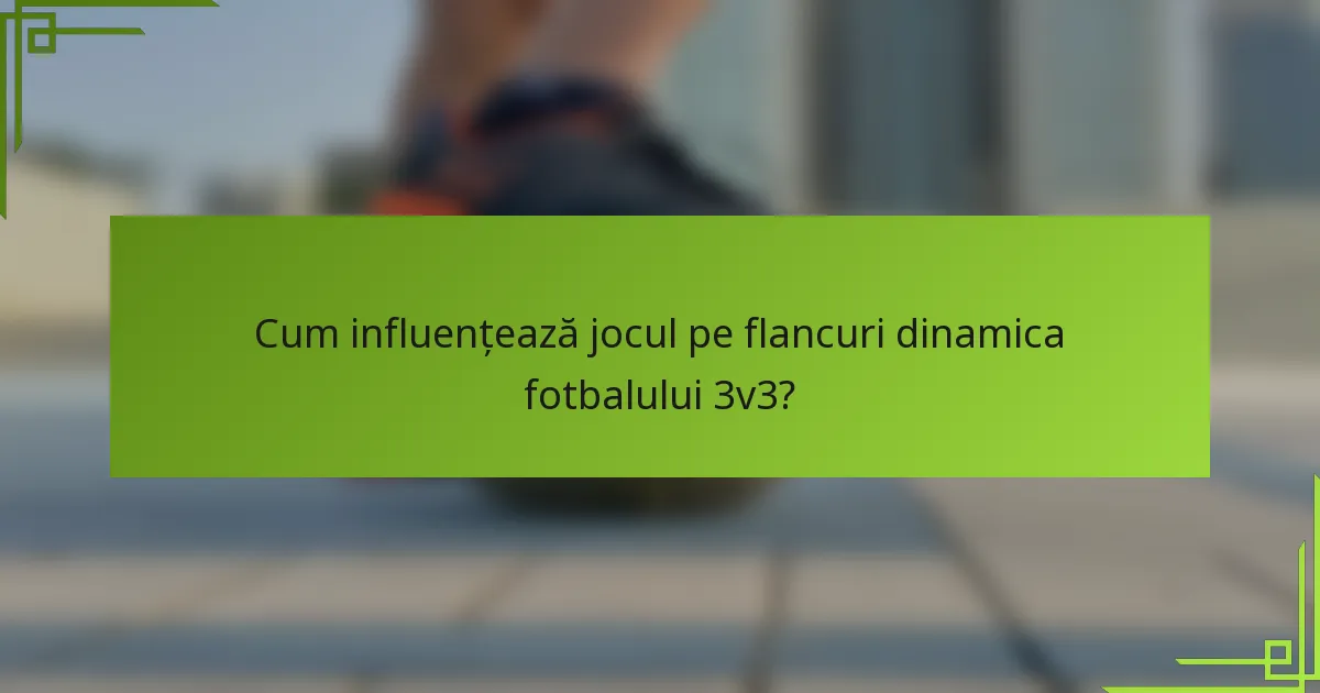 Cum influențează jocul pe flancuri dinamica fotbalului 3v3?