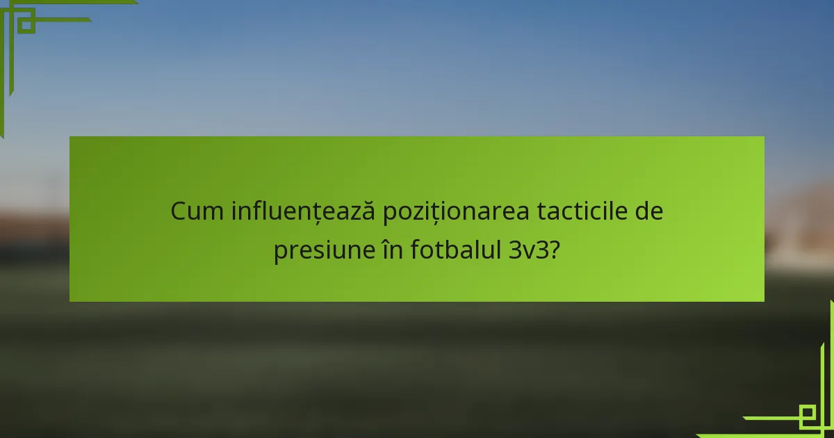 Cum influențează poziționarea tacticile de presiune în fotbalul 3v3?