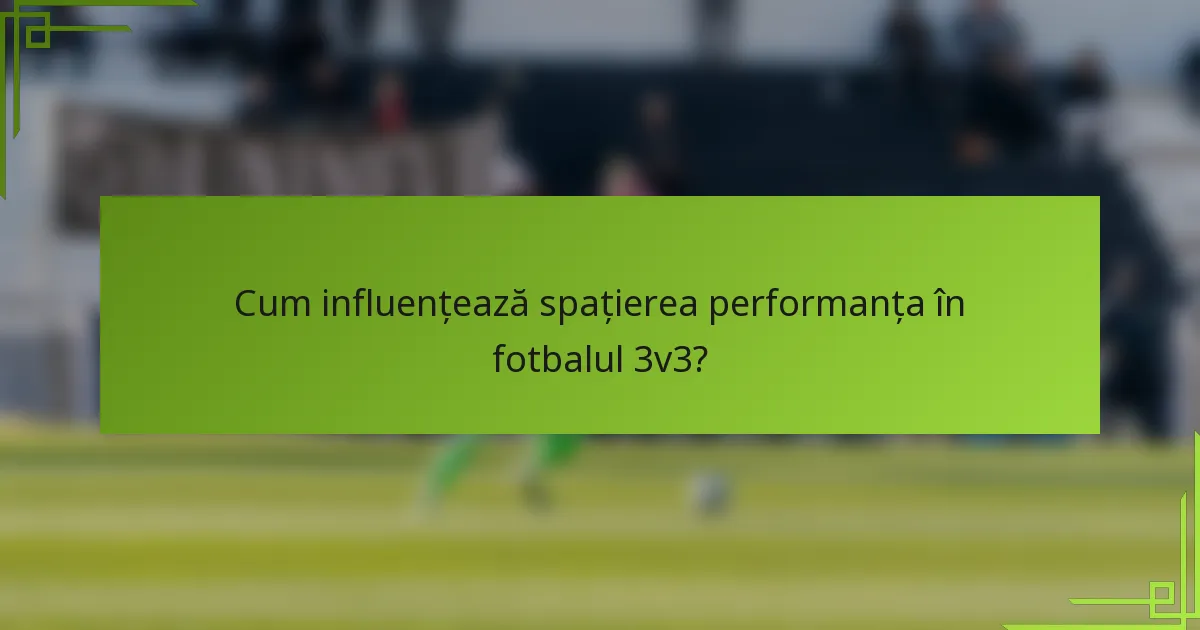 Cum influențează spațierea performanța în fotbalul 3v3?