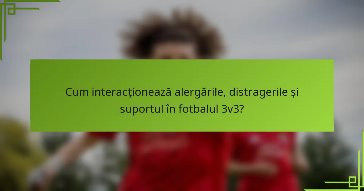Cum interacționează alergările, distragerile și suportul în fotbalul 3v3?