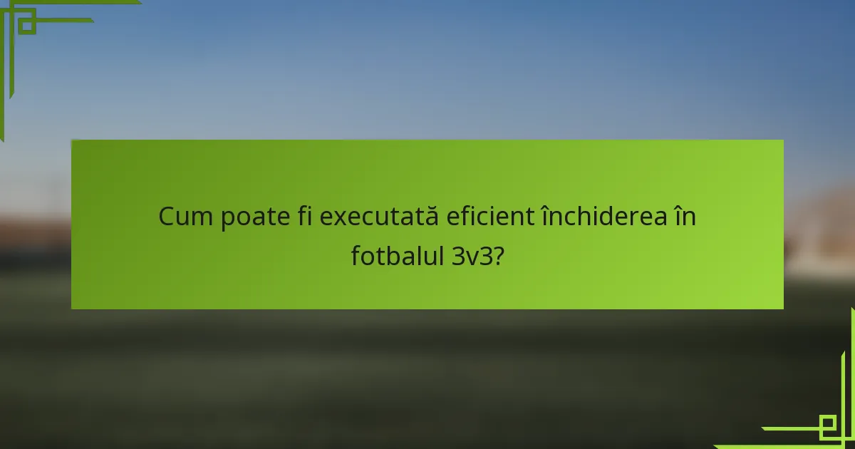 Cum poate fi executată eficient închiderea în fotbalul 3v3?