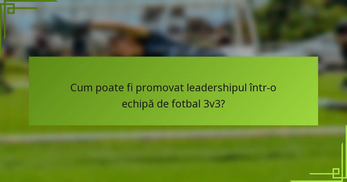Cum poate fi promovat leadershipul într-o echipă de fotbal 3v3?