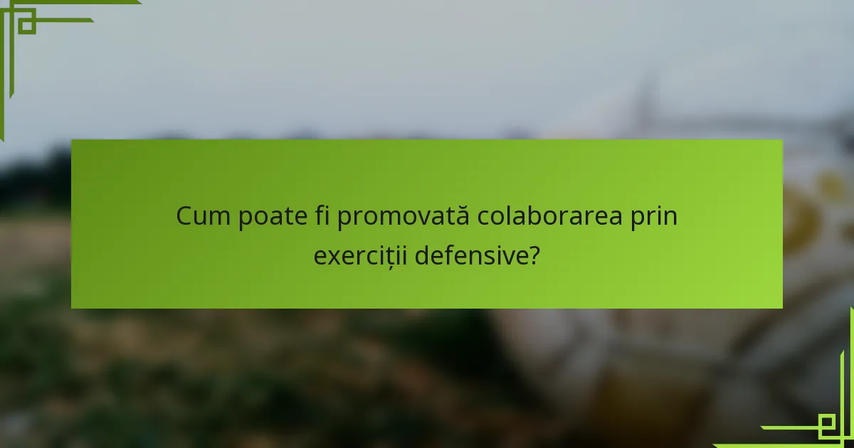 Cum poate fi promovată colaborarea prin exerciții defensive?