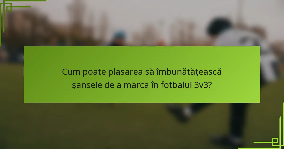 Cum poate plasarea să îmbunătățească șansele de a marca în fotbalul 3v3?