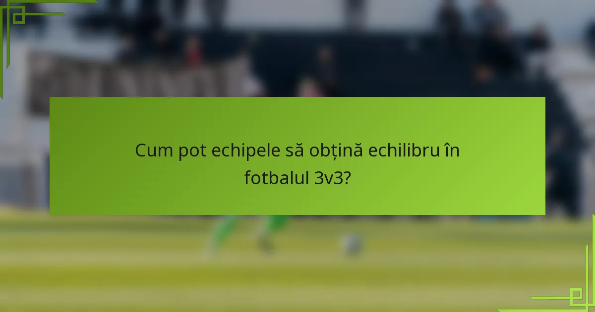 Cum pot echipele să obțină echilibru în fotbalul 3v3?