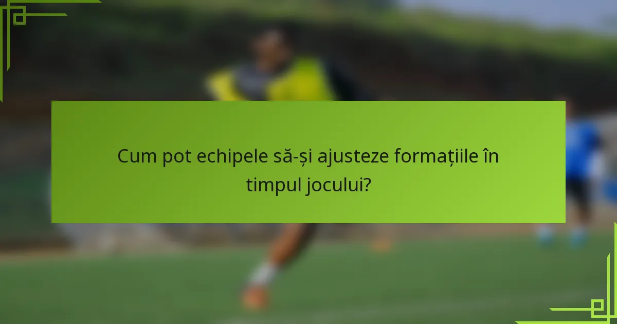 Cum pot echipele să-și ajusteze formațiile în timpul jocului?