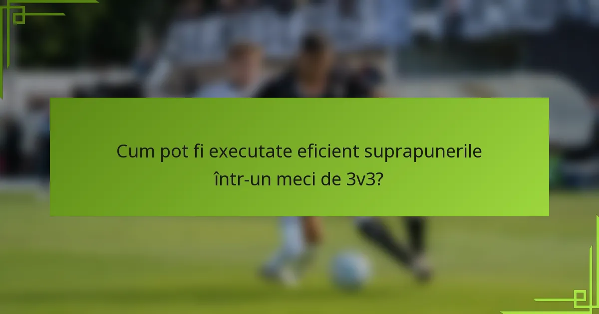 Cum pot fi executate eficient suprapunerile într-un meci de 3v3?