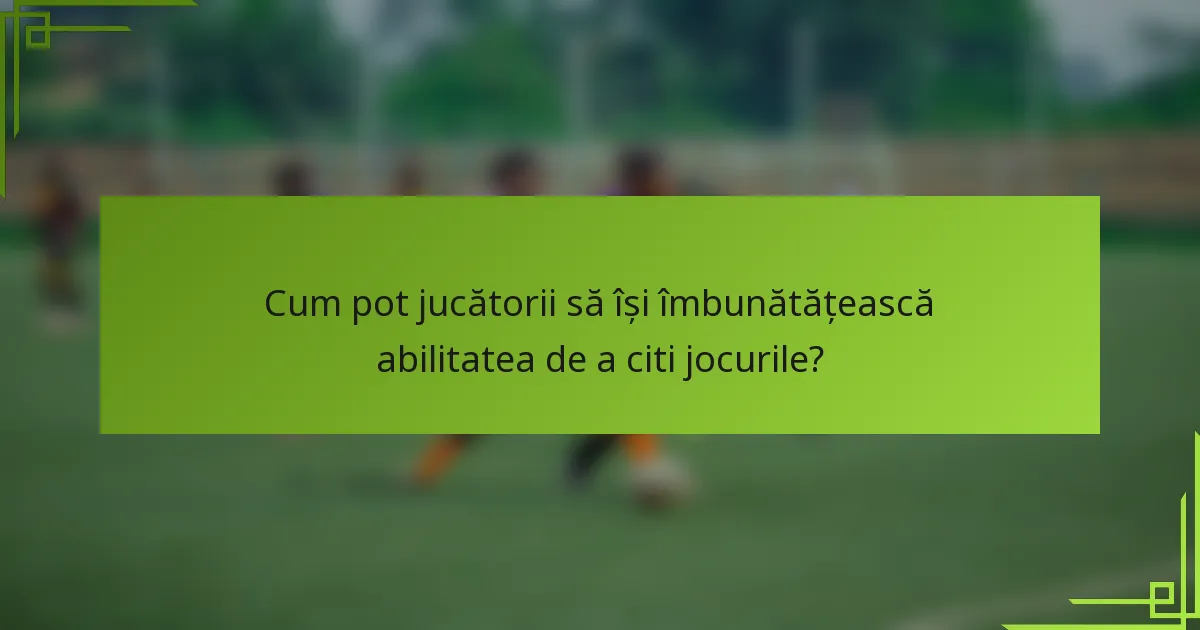 Cum pot jucătorii să își îmbunătățească abilitatea de a citi jocurile?