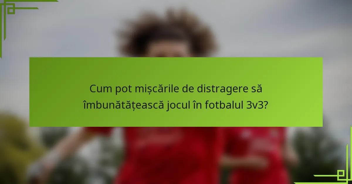 Cum pot mișcările de distragere să îmbunătățească jocul în fotbalul 3v3?