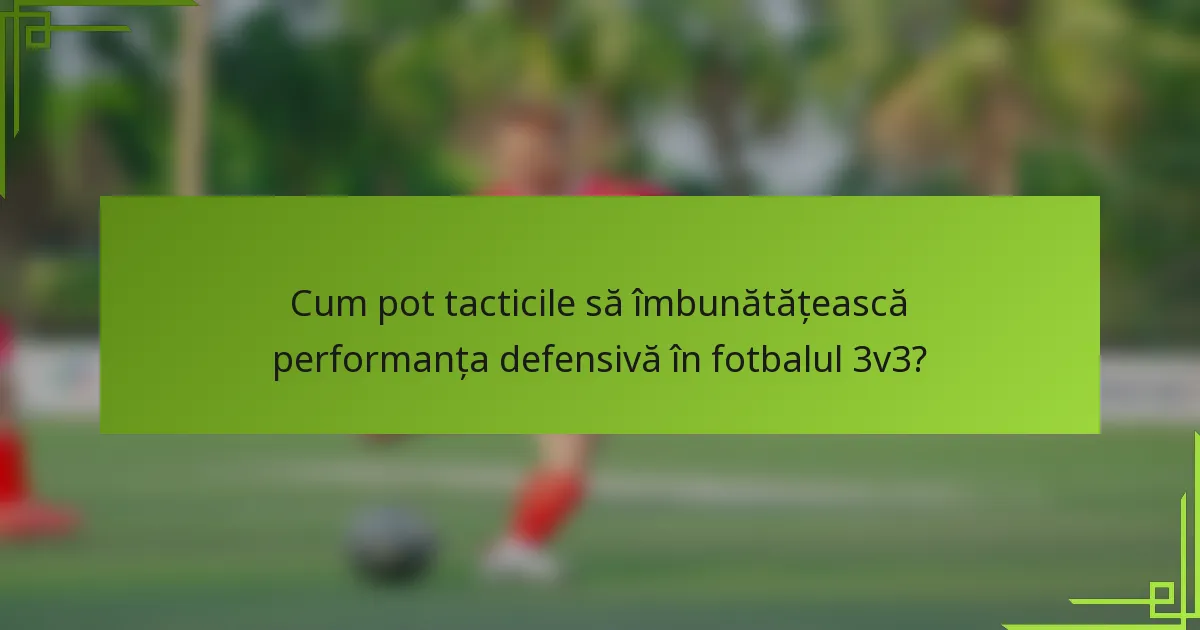 Cum pot tacticile să îmbunătățească performanța defensivă în fotbalul 3v3?