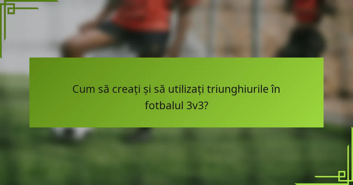 Cum să creați și să utilizați triunghiurile în fotbalul 3v3?