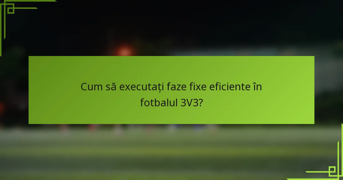 Cum să executați faze fixe eficiente în fotbalul 3V3?