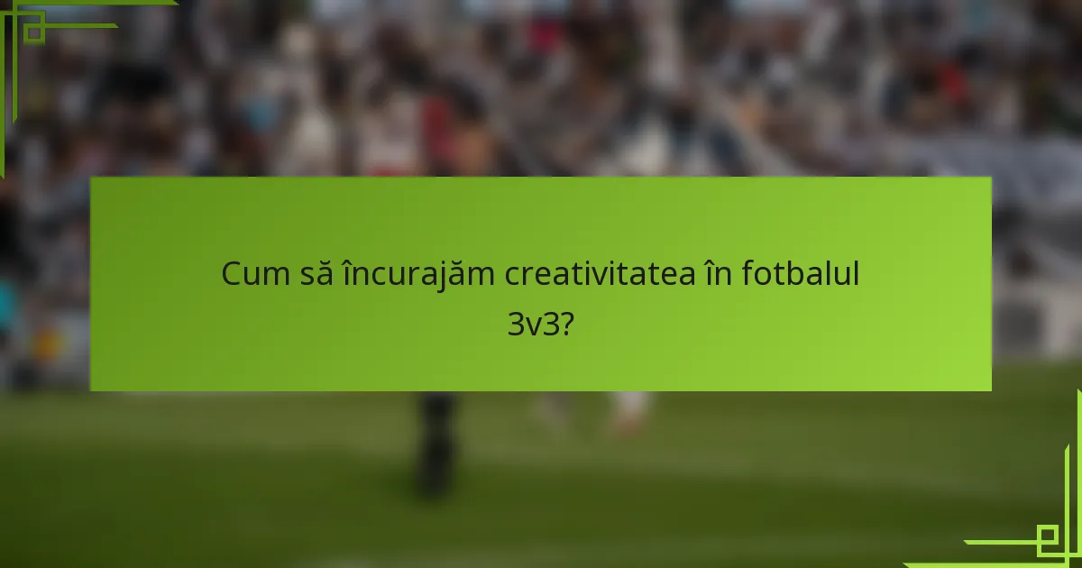 Cum să încurajăm creativitatea în fotbalul 3v3?