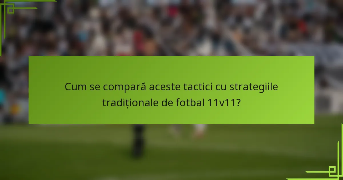 Cum se compară aceste tactici cu strategiile tradiționale de fotbal 11v11?