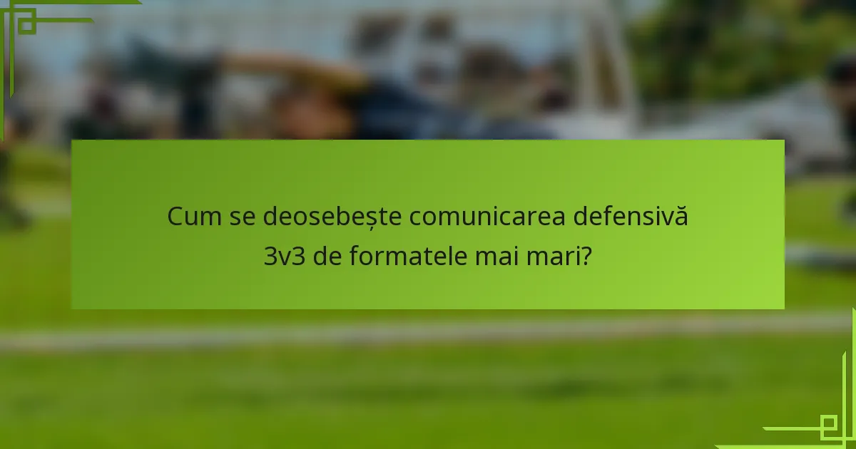 Cum se deosebește comunicarea defensivă 3v3 de formatele mai mari?