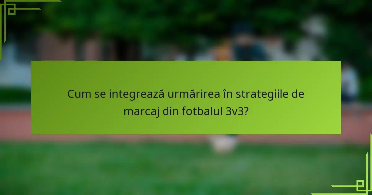 Cum se integrează urmărirea în strategiile de marcaj din fotbalul 3v3?